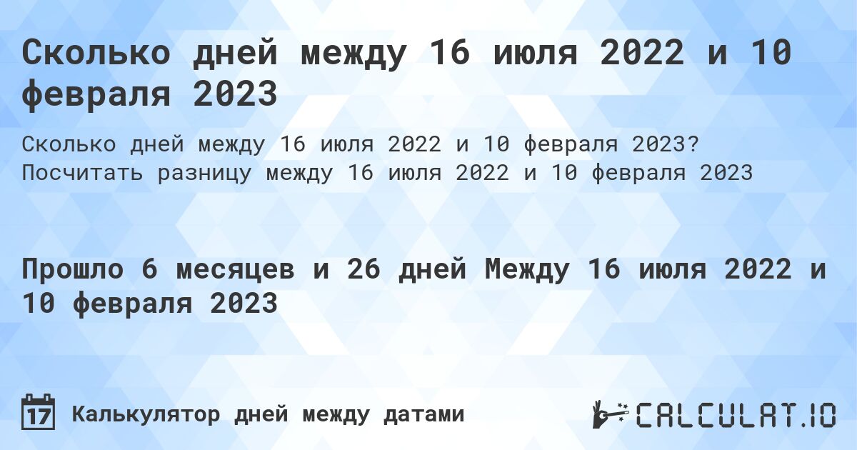 Сколько дней между 16 июля 2022 и 10 февраля 2023. Посчитать разницу между 16 июля 2022 и 10 февраля 2023