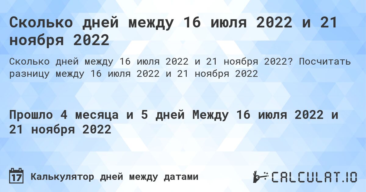 Сколько дней между 16 июля 2022 и 21 ноября 2022. Посчитать разницу между 16 июля 2022 и 21 ноября 2022