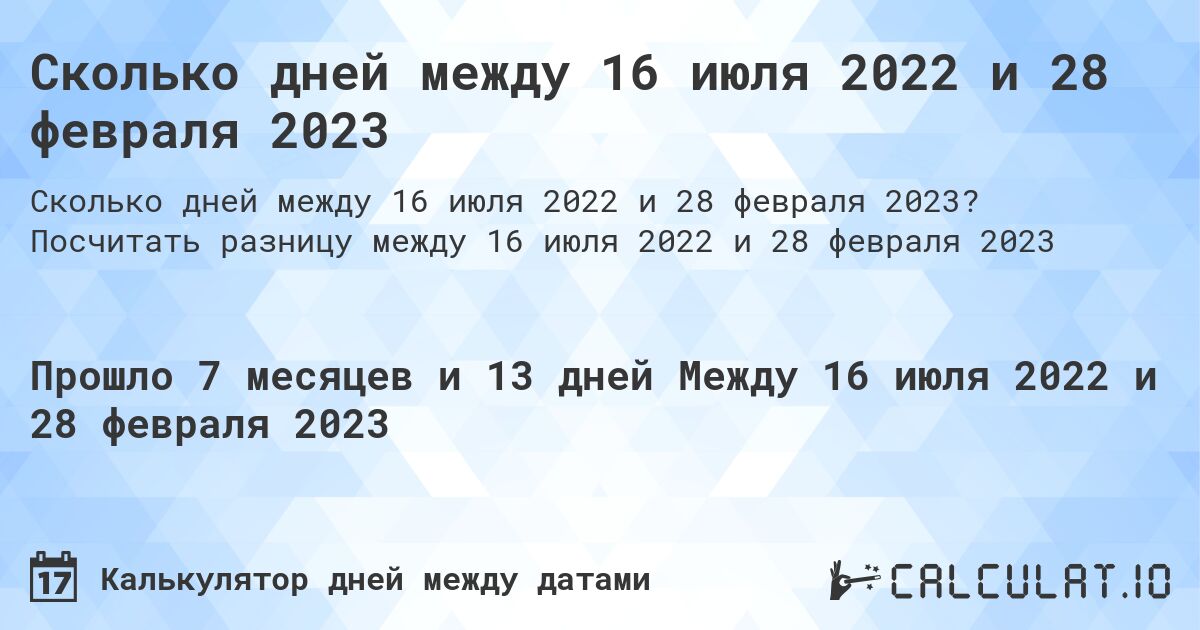 Сколько дней между 16 июля 2022 и 28 февраля 2023. Посчитать разницу между 16 июля 2022 и 28 февраля 2023