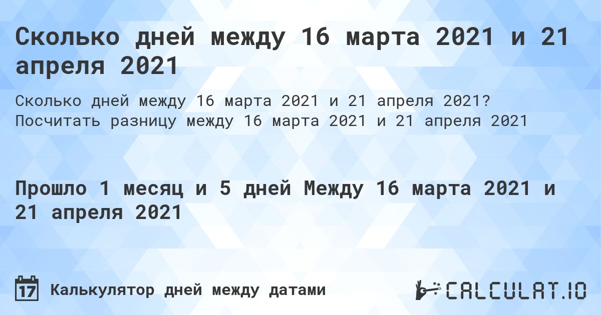 Сколько дней между 16 марта 2021 и 21 апреля 2021. Посчитать разницу между 16 марта 2021 и 21 апреля 2021