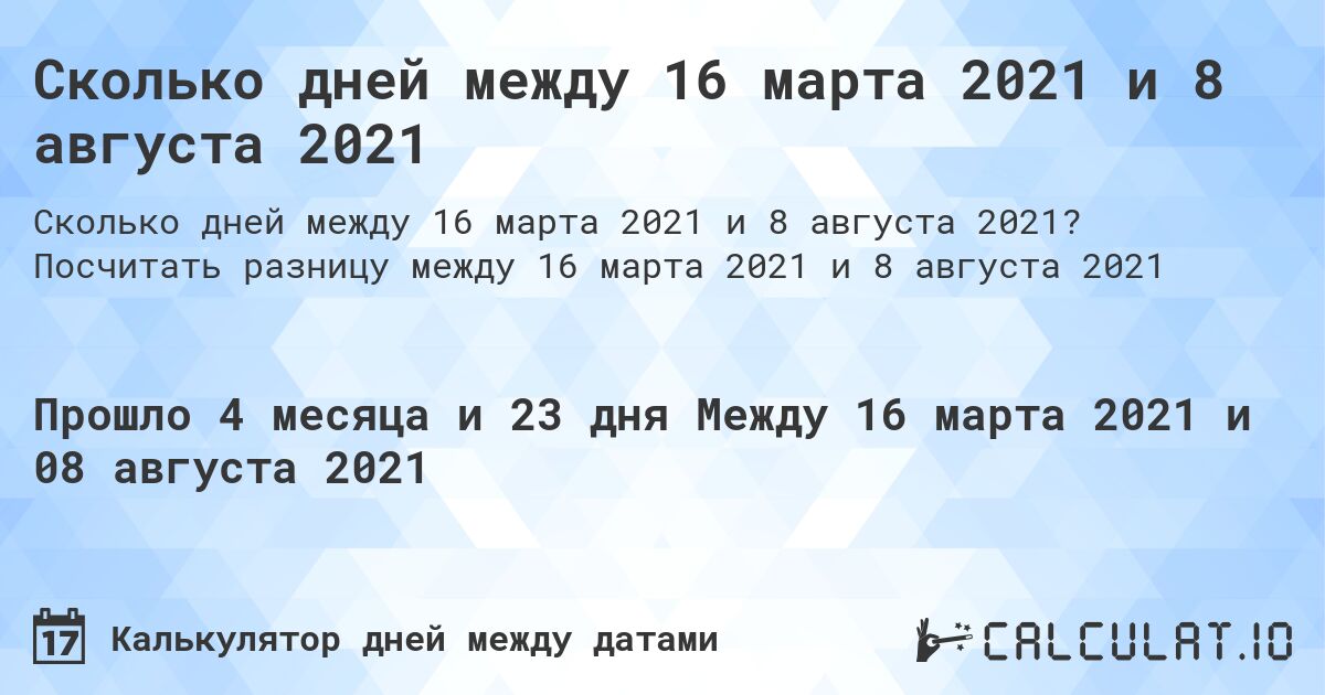 Сколько дней между 16 марта 2021 и 8 августа 2021. Посчитать разницу между 16 марта 2021 и 8 августа 2021