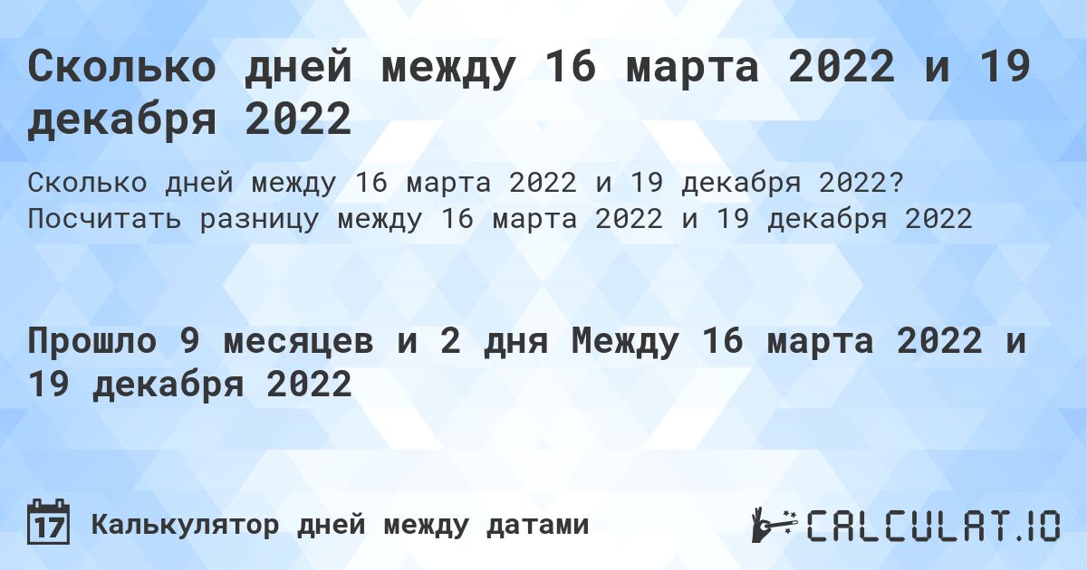 Сколько дней между 16 марта 2022 и 19 декабря 2022. Посчитать разницу между 16 марта 2022 и 19 декабря 2022