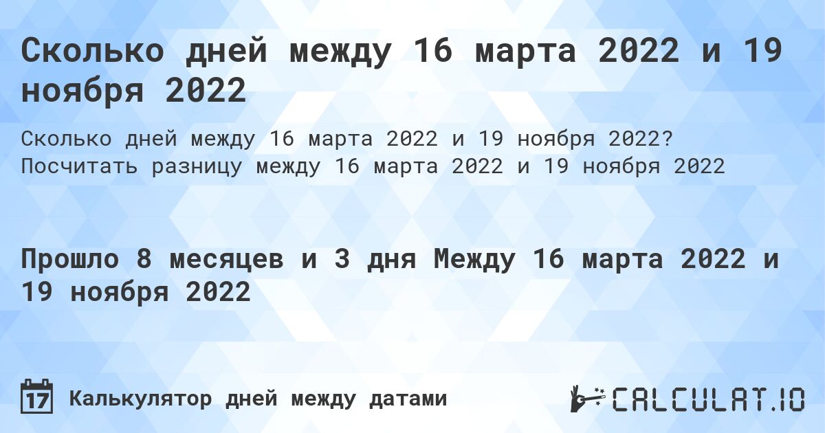 Сколько дней между 16 марта 2022 и 19 ноября 2022. Посчитать разницу между 16 марта 2022 и 19 ноября 2022