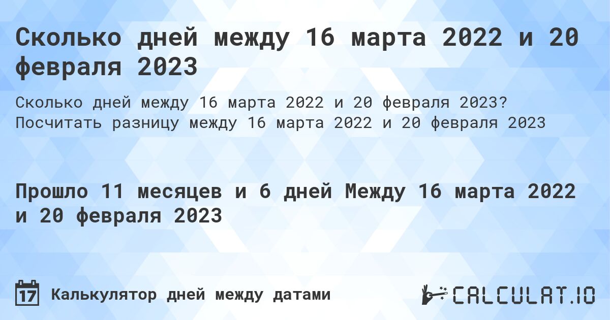 Сколько дней между 16 марта 2022 и 20 февраля 2023. Посчитать разницу между 16 марта 2022 и 20 февраля 2023