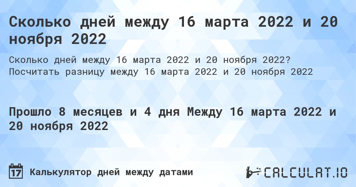 Сколько дней между 16 марта 2022 и 20 ноября 2022. Посчитать разницу между 16 марта 2022 и 20 ноября 2022