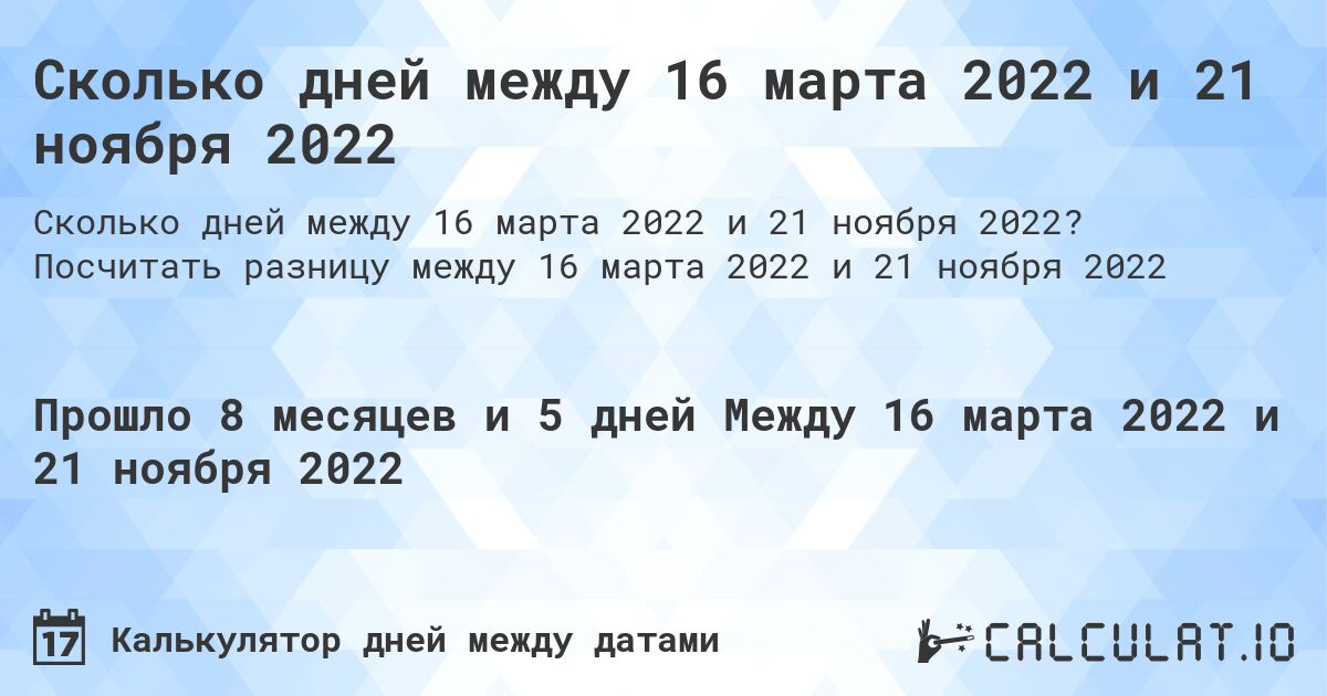 Сколько дней между 16 марта 2022 и 21 ноября 2022. Посчитать разницу между 16 марта 2022 и 21 ноября 2022