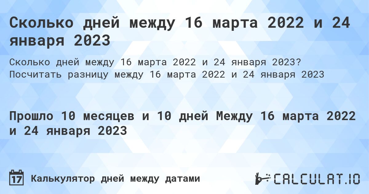 Сколько дней между 16 марта 2022 и 24 января 2023. Посчитать разницу между 16 марта 2022 и 24 января 2023