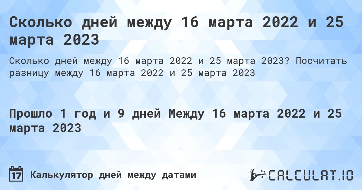 Сколько дней между 16 марта 2022 и 25 марта 2023. Посчитать разницу между 16 марта 2022 и 25 марта 2023