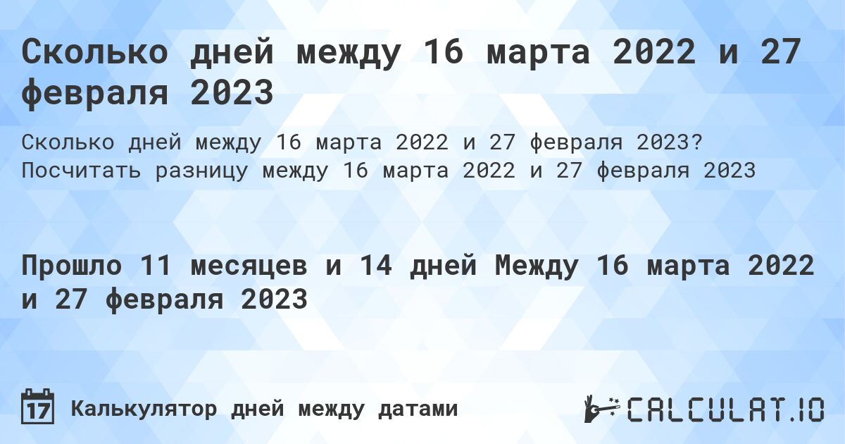 Сколько дней между 16 марта 2022 и 27 февраля 2023. Посчитать разницу между 16 марта 2022 и 27 февраля 2023