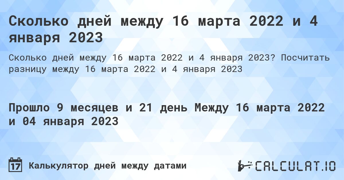 Сколько дней между 16 марта 2022 и 4 января 2023. Посчитать разницу между 16 марта 2022 и 4 января 2023