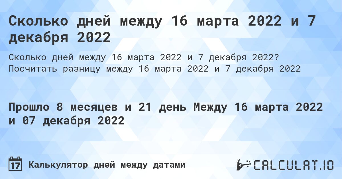 Сколько дней между 16 марта 2022 и 7 декабря 2022. Посчитать разницу между 16 марта 2022 и 7 декабря 2022