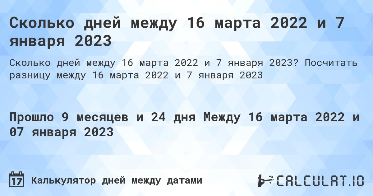 Сколько дней между 16 марта 2022 и 7 января 2023. Посчитать разницу между 16 марта 2022 и 7 января 2023