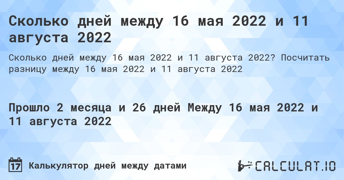 Сколько дней между 16 мая 2022 и 11 августа 2022. Посчитать разницу между 16 мая 2022 и 11 августа 2022