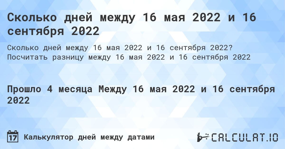 Сколько дней между 16 мая 2022 и 16 сентября 2022. Посчитать разницу между 16 мая 2022 и 16 сентября 2022
