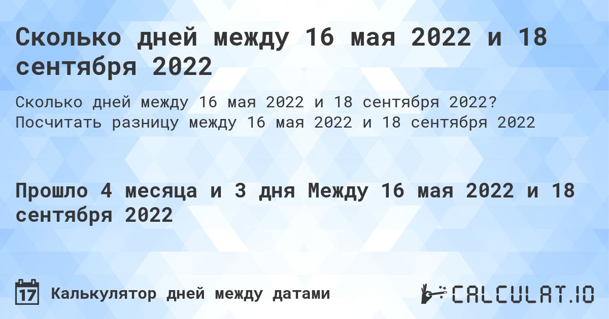 Сколько дней между 16 мая 2022 и 18 сентября 2022. Посчитать разницу между 16 мая 2022 и 18 сентября 2022