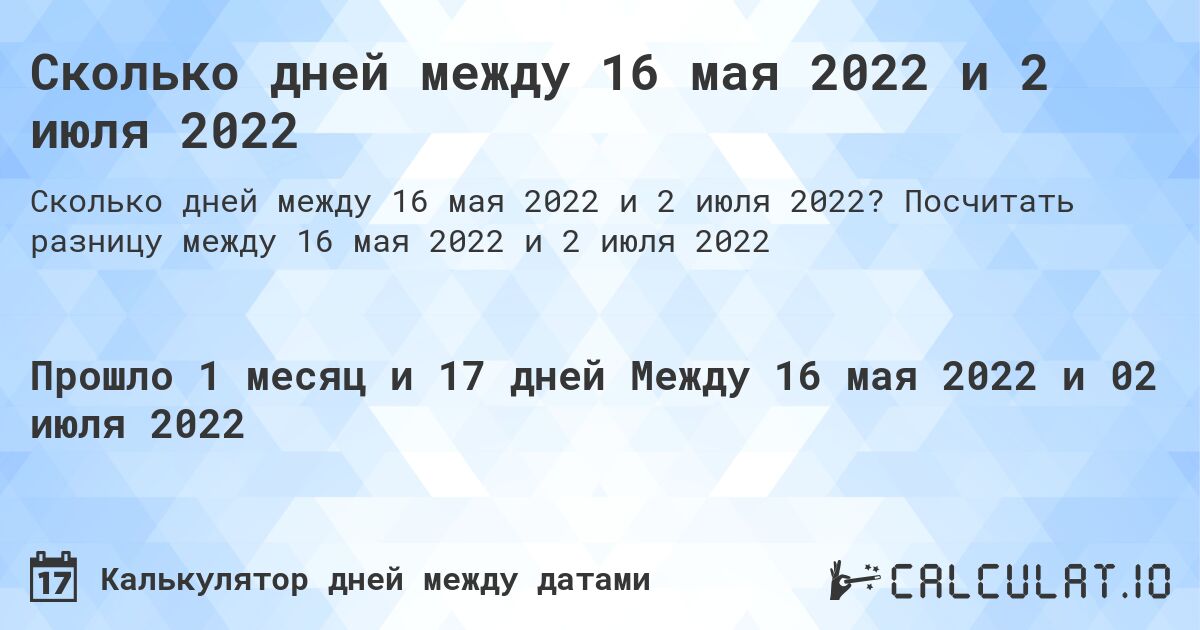 Сколько дней между 16 мая 2022 и 2 июля 2022. Посчитать разницу между 16 мая 2022 и 2 июля 2022