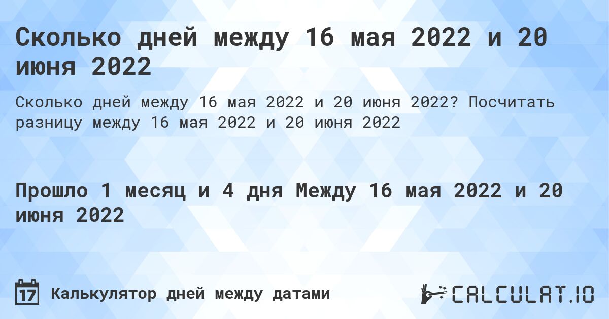 Сколько дней между 16 мая 2022 и 20 июня 2022. Посчитать разницу между 16 мая 2022 и 20 июня 2022