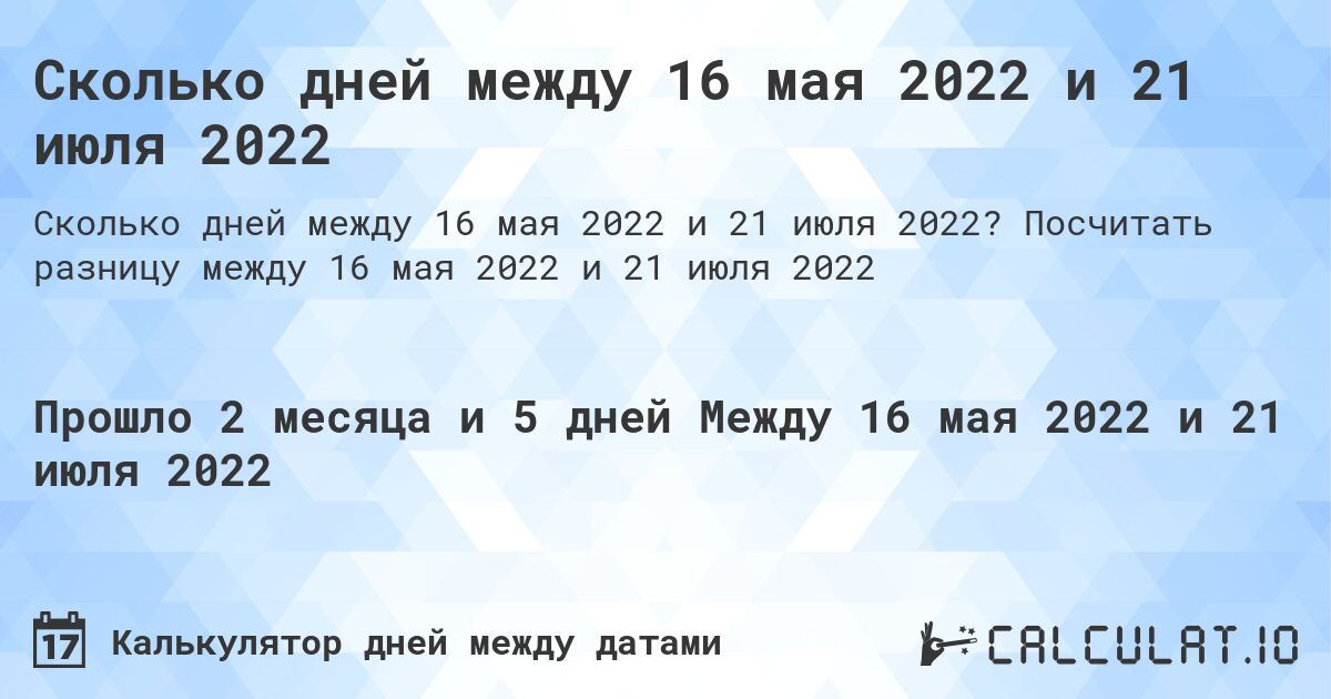 Сколько дней между 16 мая 2022 и 21 июля 2022. Посчитать разницу между 16 мая 2022 и 21 июля 2022