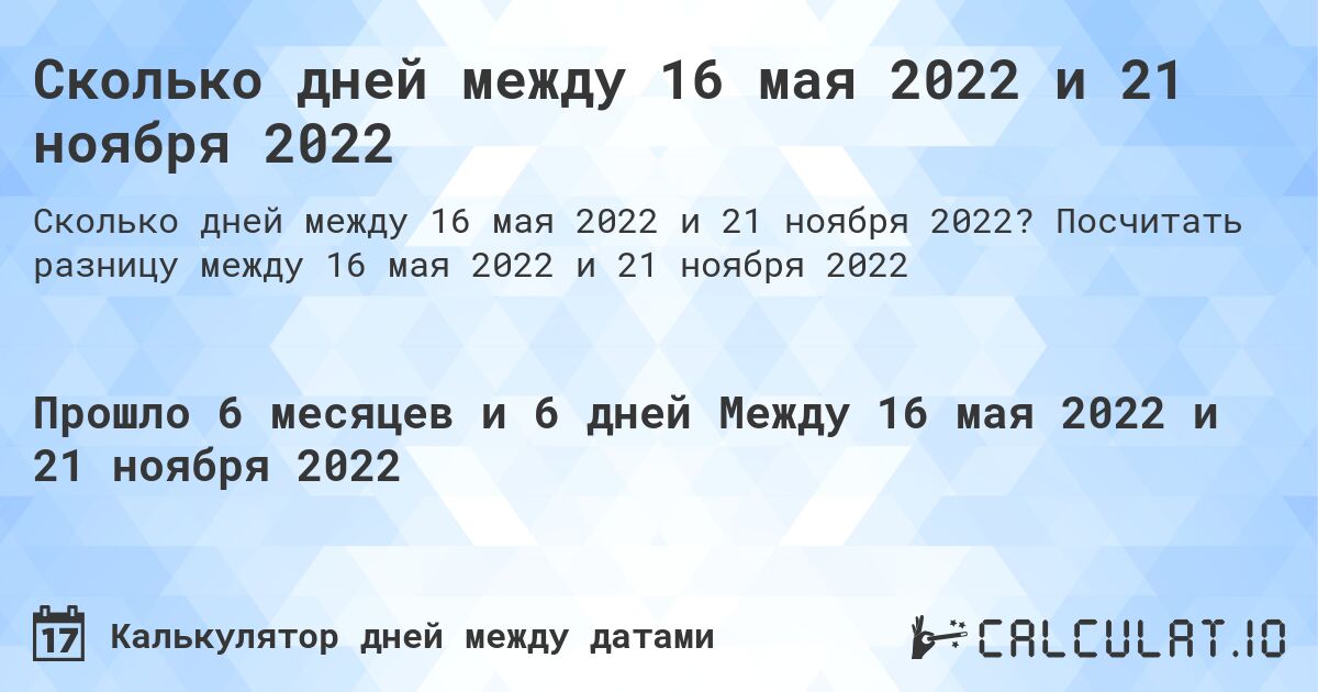 Сколько дней между 16 мая 2022 и 21 ноября 2022. Посчитать разницу между 16 мая 2022 и 21 ноября 2022