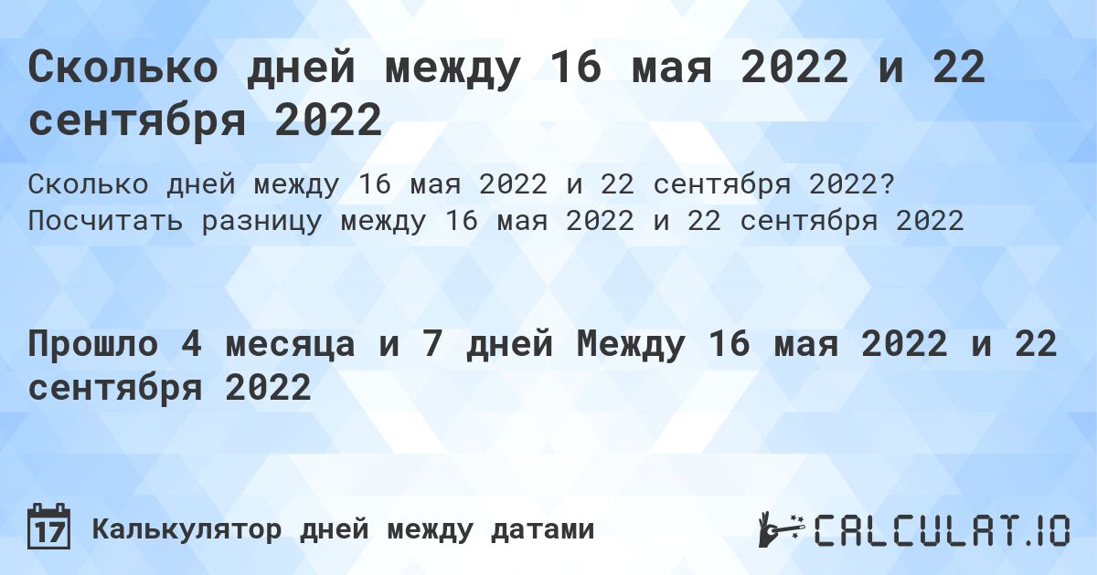 Сколько дней между 16 мая 2022 и 22 сентября 2022. Посчитать разницу между 16 мая 2022 и 22 сентября 2022