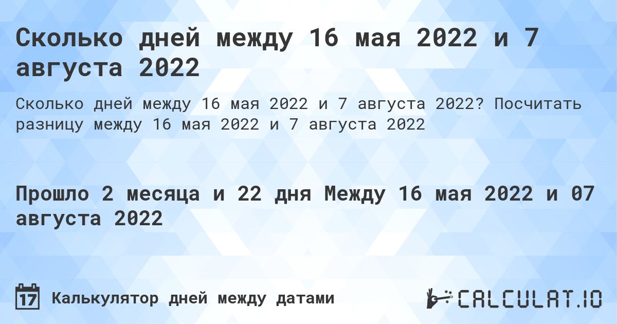 Сколько дней между 16 мая 2022 и 7 августа 2022. Посчитать разницу между 16 мая 2022 и 7 августа 2022