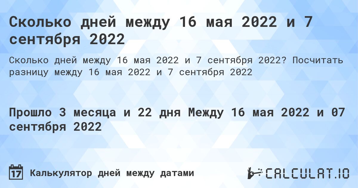 Сколько дней между 16 мая 2022 и 7 сентября 2022. Посчитать разницу между 16 мая 2022 и 7 сентября 2022