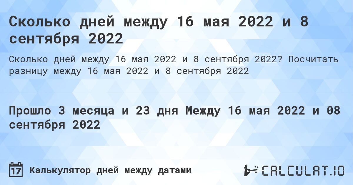 Сколько дней между 16 мая 2022 и 8 сентября 2022. Посчитать разницу между 16 мая 2022 и 8 сентября 2022