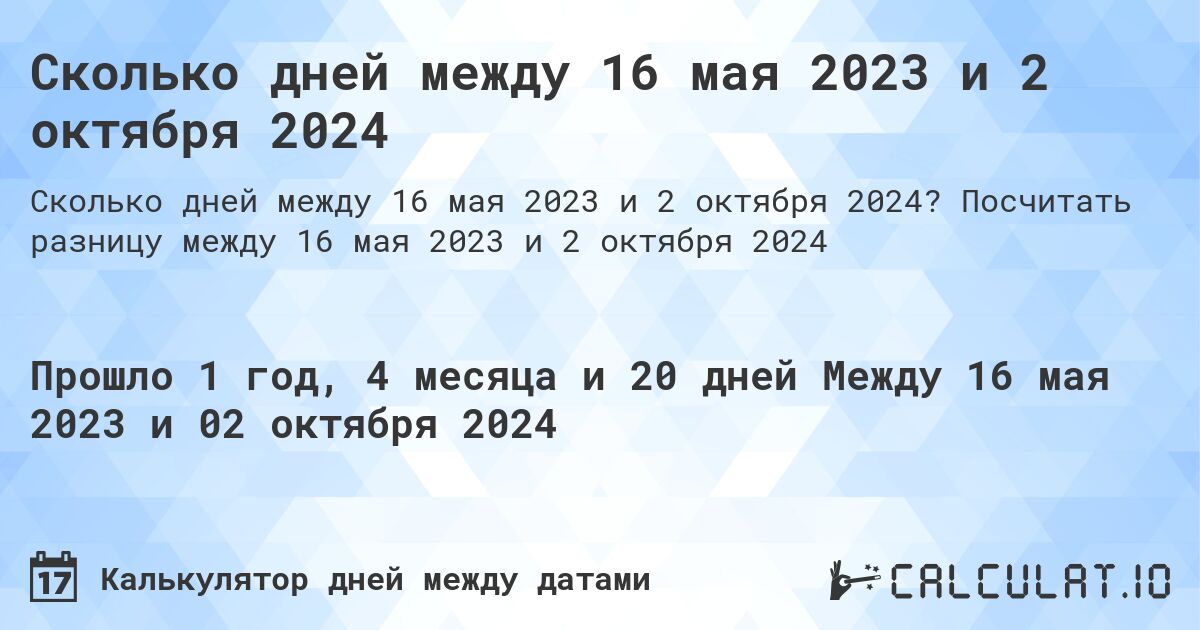 Сколько дней между 16 мая 2023 и 2 октября 2024. Посчитать разницу между 16 мая 2023 и 2 октября 2024