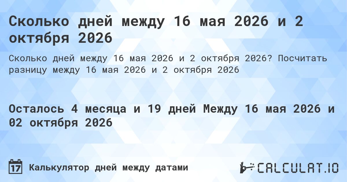 Сколько дней между 16 мая 2026 и 2 октября 2026. Посчитать разницу между 16 мая 2026 и 2 октября 2026
