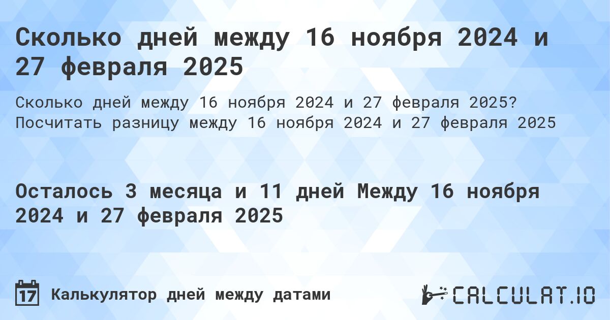 Сколько дней между 16 ноября 2024 и 27 февраля 2025. Посчитать разницу между 16 ноября 2024 и 27 февраля 2025