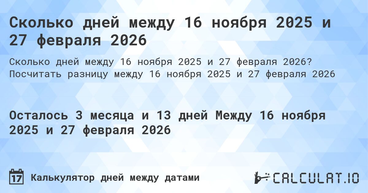 Сколько дней между 16 ноября 2025 и 27 февраля 2026. Посчитать разницу между 16 ноября 2025 и 27 февраля 2026