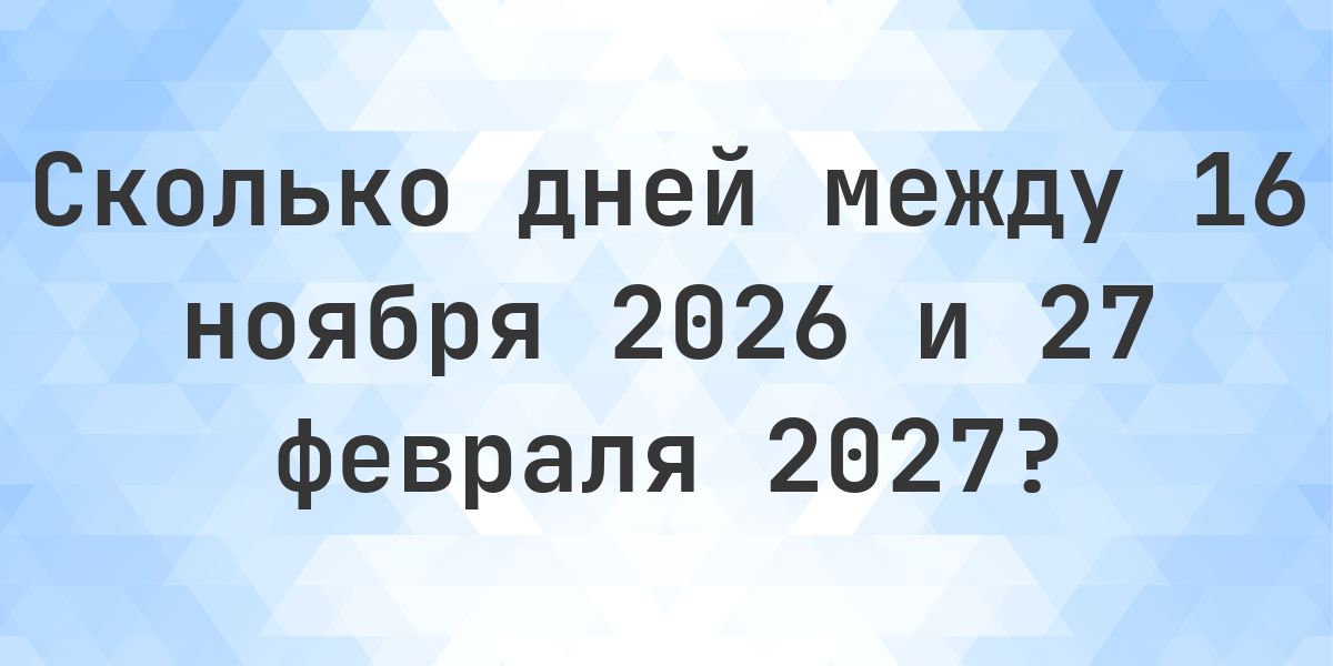 Сколько дней между 16 ноября 2026 и 27 февраля 2027 - Calculatio