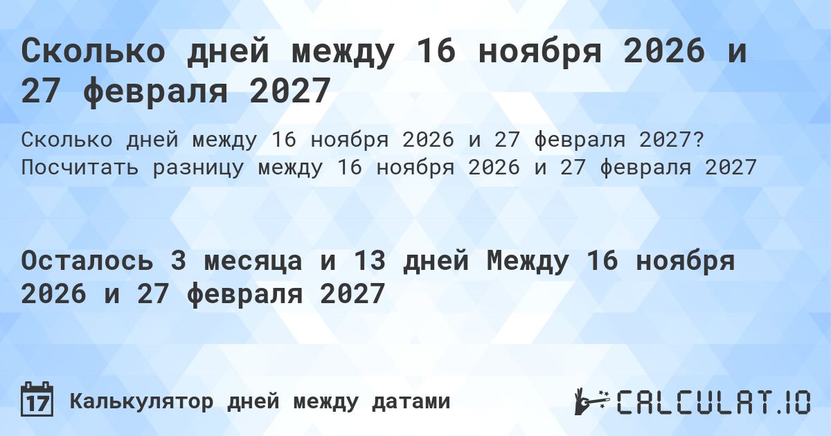 Сколько дней между 16 ноября 2026 и 27 февраля 2027. Посчитать разницу между 16 ноября 2026 и 27 февраля 2027