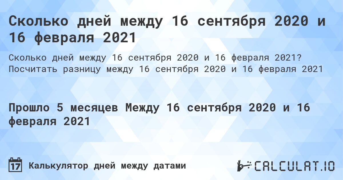 Сколько дней между 16 сентября 2020 и 16 февраля 2021. Посчитать разницу между 16 сентября 2020 и 16 февраля 2021