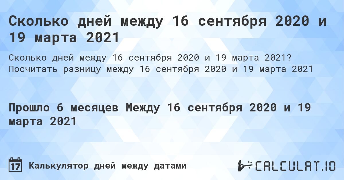 Сколько дней между 16 сентября 2020 и 19 марта 2021. Посчитать разницу между 16 сентября 2020 и 19 марта 2021