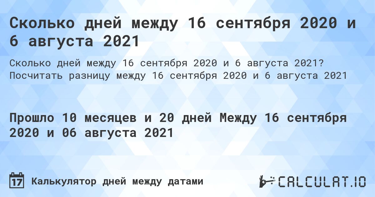 Сколько дней между 16 сентября 2020 и 6 августа 2021. Посчитать разницу между 16 сентября 2020 и 6 августа 2021