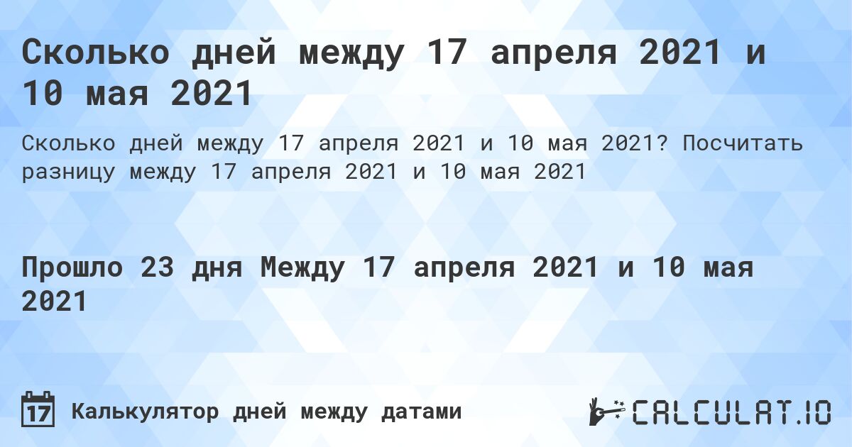 Сколько дней между 17 апреля 2021 и 10 мая 2021. Посчитать разницу между 17 апреля 2021 и 10 мая 2021