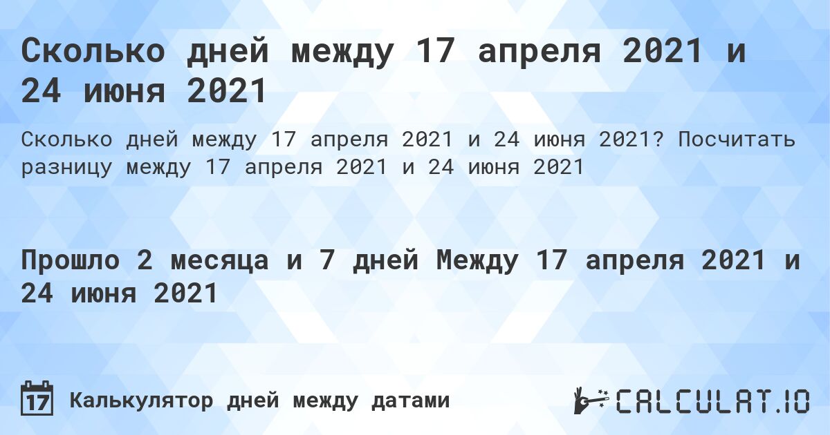 Сколько дней между 17 апреля 2021 и 24 июня 2021. Посчитать разницу между 17 апреля 2021 и 24 июня 2021