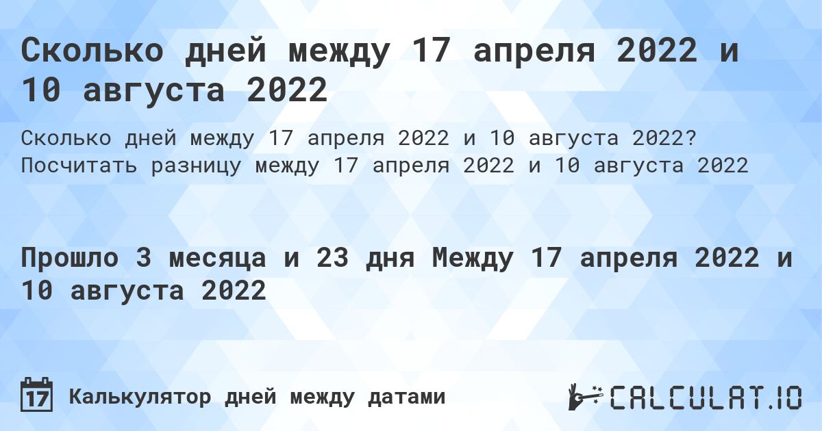 Сколько дней между 17 апреля 2022 и 10 августа 2022. Посчитать разницу между 17 апреля 2022 и 10 августа 2022
