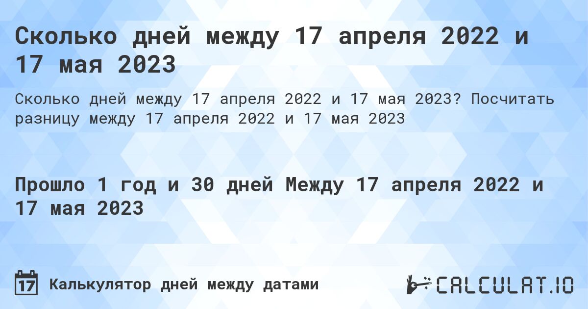 Сколько дней между 17 апреля 2022 и 17 мая 2023. Посчитать разницу между 17 апреля 2022 и 17 мая 2023