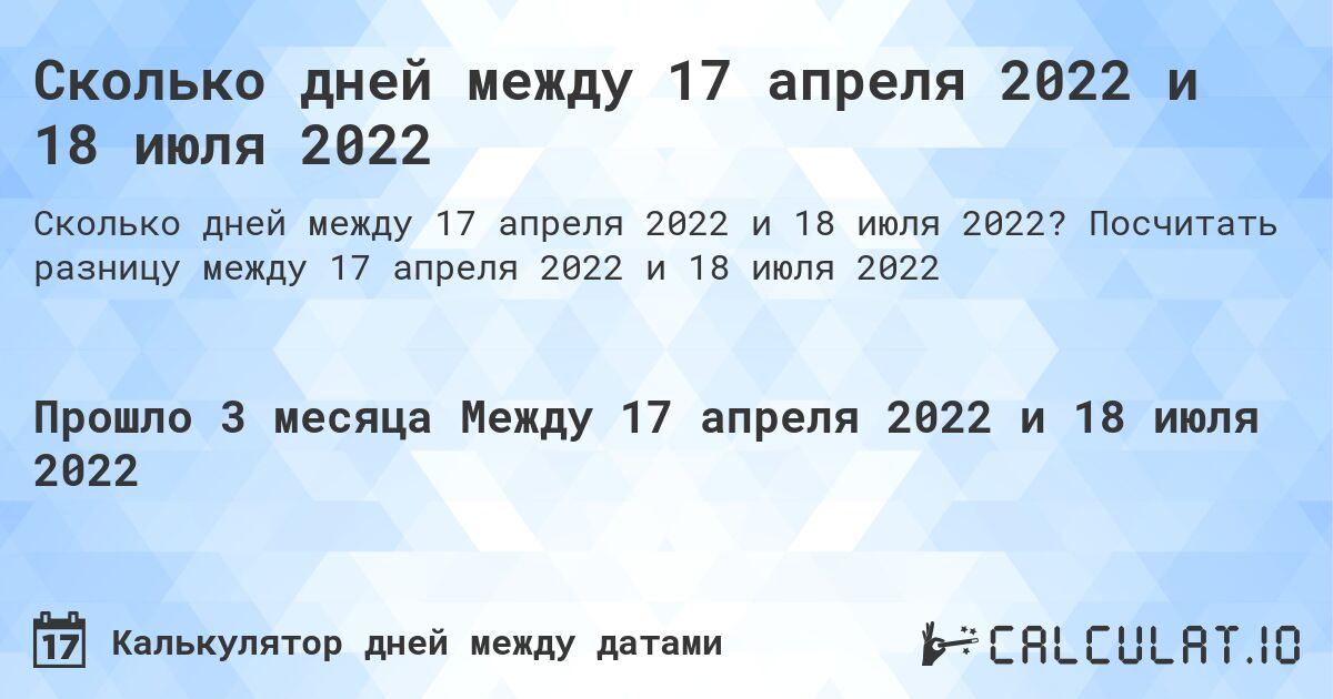 Сколько дней между 17 апреля 2022 и 18 июля 2022. Посчитать разницу между 17 апреля 2022 и 18 июля 2022