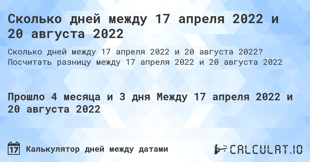 Сколько дней между 17 апреля 2022 и 20 августа 2022. Посчитать разницу между 17 апреля 2022 и 20 августа 2022