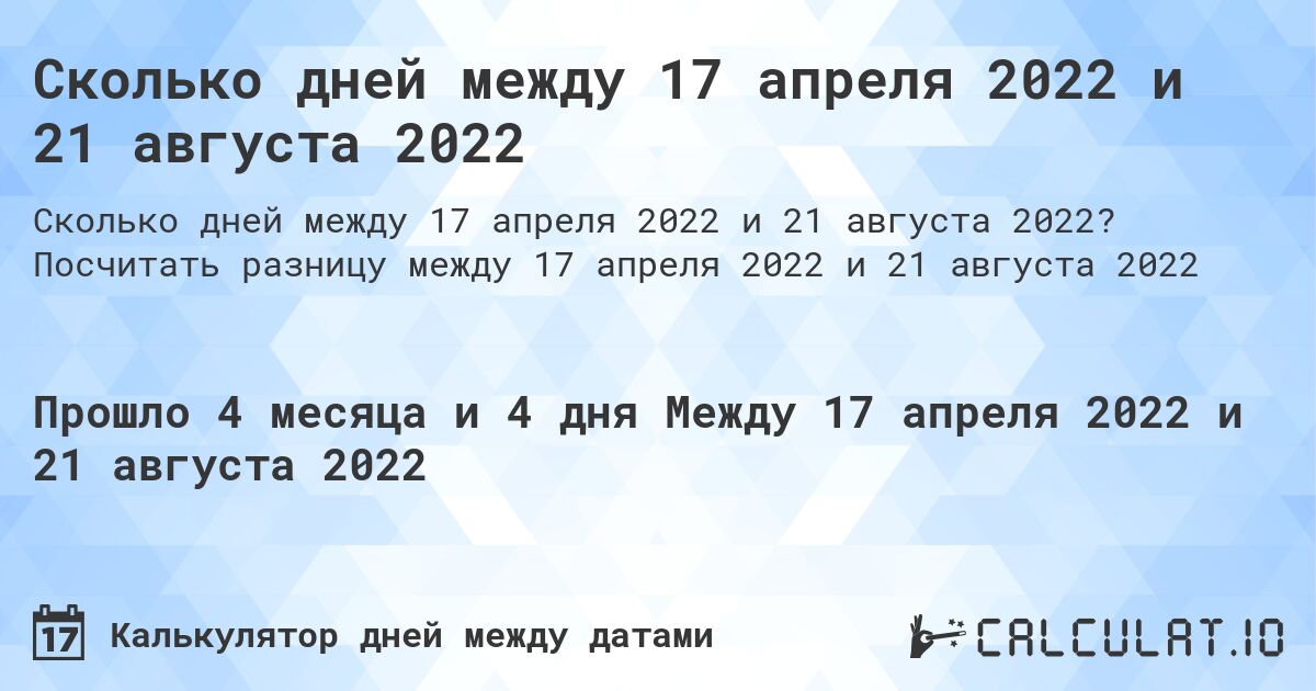 Сколько дней между 17 апреля 2022 и 21 августа 2022. Посчитать разницу между 17 апреля 2022 и 21 августа 2022