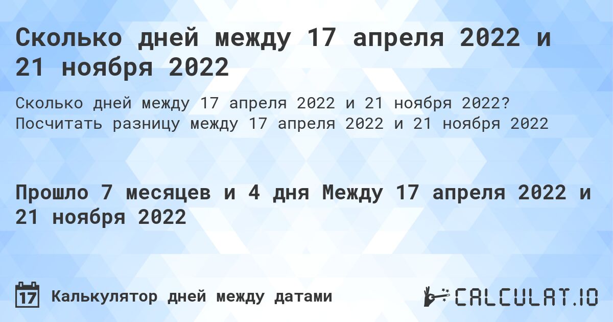 Сколько дней между 17 апреля 2022 и 21 ноября 2022. Посчитать разницу между 17 апреля 2022 и 21 ноября 2022