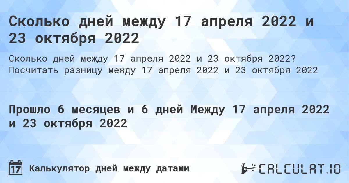 Сколько дней между 17 апреля 2022 и 23 октября 2022. Посчитать разницу между 17 апреля 2022 и 23 октября 2022