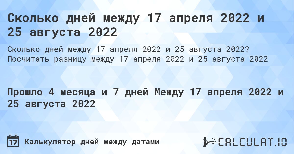 Сколько дней между 17 апреля 2022 и 25 августа 2022. Посчитать разницу между 17 апреля 2022 и 25 августа 2022