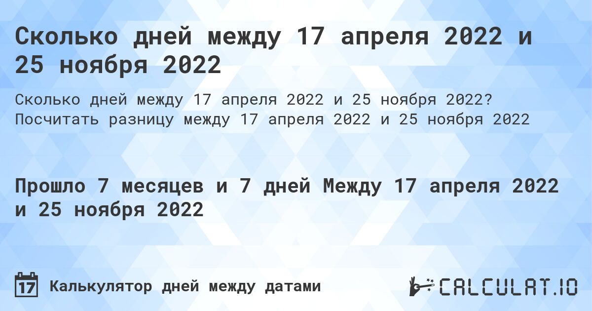 Сколько дней между 17 апреля 2022 и 25 ноября 2022. Посчитать разницу между 17 апреля 2022 и 25 ноября 2022