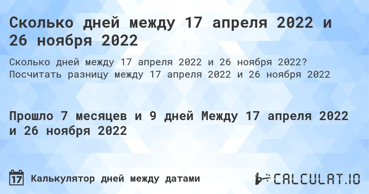 Сколько дней между 17 апреля 2022 и 26 ноября 2022. Посчитать разницу между 17 апреля 2022 и 26 ноября 2022