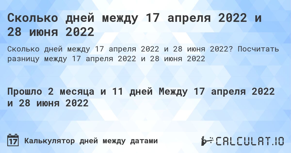 Сколько дней между 17 апреля 2022 и 28 июня 2022. Посчитать разницу между 17 апреля 2022 и 28 июня 2022