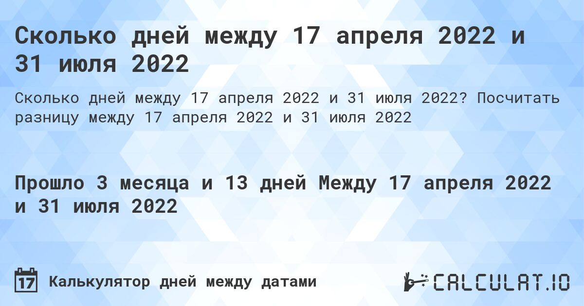 Сколько дней между 17 апреля 2022 и 31 июля 2022. Посчитать разницу между 17 апреля 2022 и 31 июля 2022